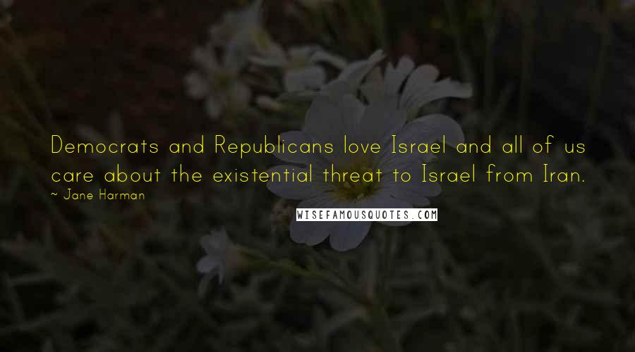 Jane Harman Quotes: Democrats and Republicans love Israel and all of us care about the existential threat to Israel from Iran.