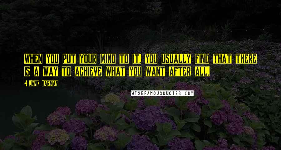 Jane Harman Quotes: When you put your mind to it, you usually find that there is a way to achieve what you want after all.