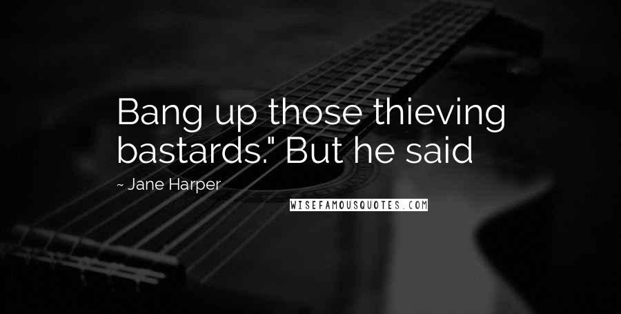 Jane Harper Quotes: Bang up those thieving bastards." But he said