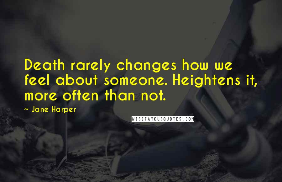 Jane Harper Quotes: Death rarely changes how we feel about someone. Heightens it, more often than not.