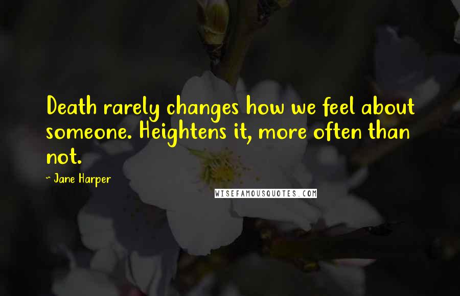 Jane Harper Quotes: Death rarely changes how we feel about someone. Heightens it, more often than not.