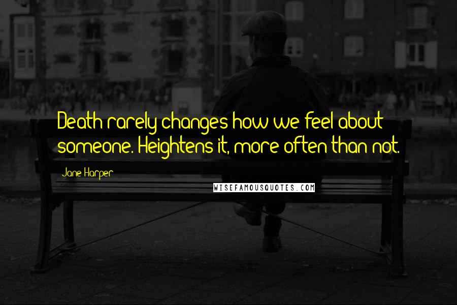 Jane Harper Quotes: Death rarely changes how we feel about someone. Heightens it, more often than not.