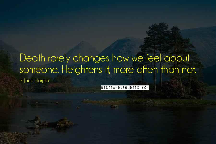 Jane Harper Quotes: Death rarely changes how we feel about someone. Heightens it, more often than not.