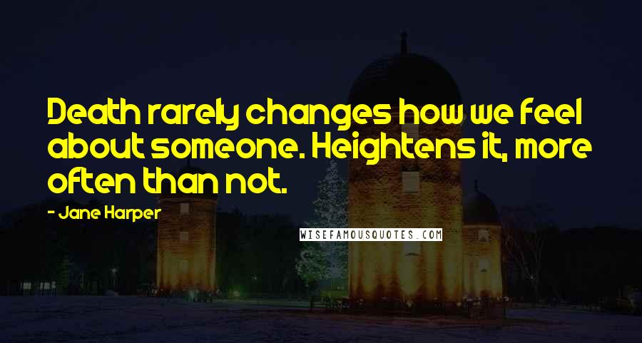 Jane Harper Quotes: Death rarely changes how we feel about someone. Heightens it, more often than not.