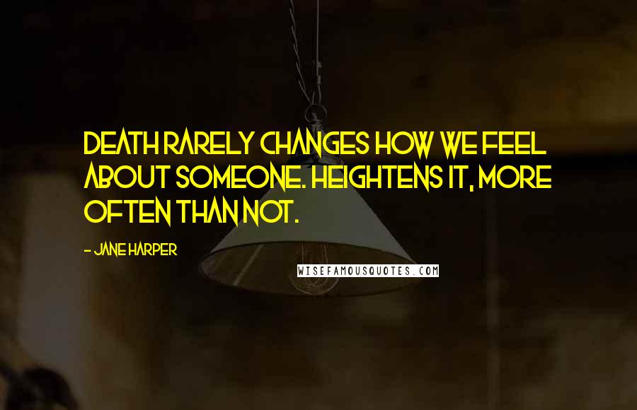 Jane Harper Quotes: Death rarely changes how we feel about someone. Heightens it, more often than not.
