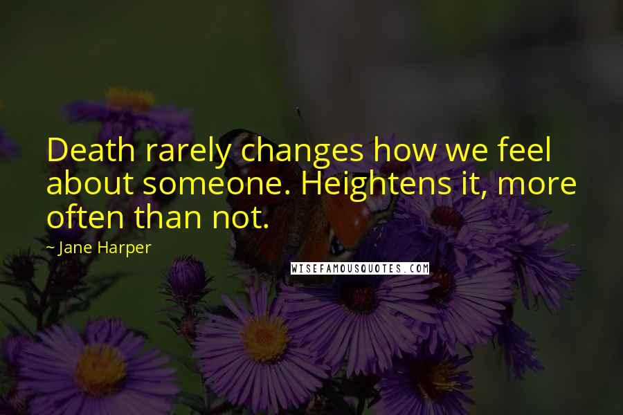 Jane Harper Quotes: Death rarely changes how we feel about someone. Heightens it, more often than not.