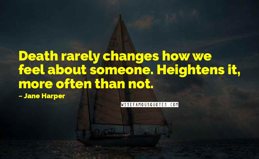 Jane Harper Quotes: Death rarely changes how we feel about someone. Heightens it, more often than not.