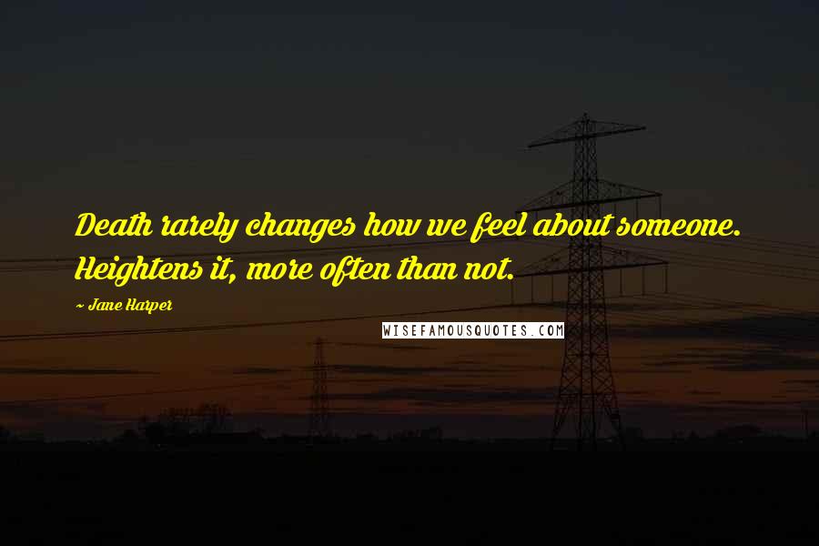 Jane Harper Quotes: Death rarely changes how we feel about someone. Heightens it, more often than not.