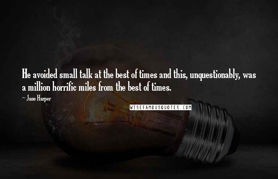 Jane Harper Quotes: He avoided small talk at the best of times and this, unquestionably, was a million horrific miles from the best of times.