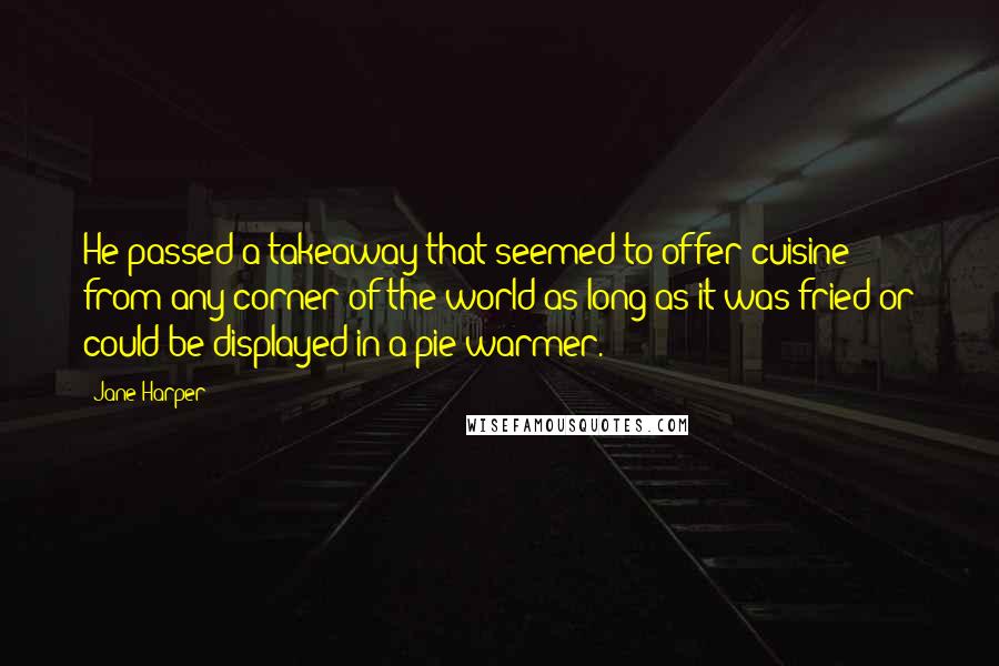 Jane Harper Quotes: He passed a takeaway that seemed to offer cuisine from any corner of the world as long as it was fried or could be displayed in a pie warmer.