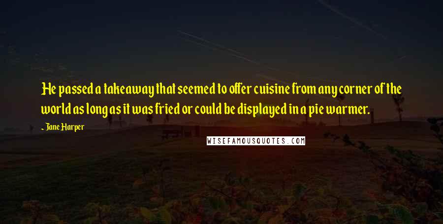 Jane Harper Quotes: He passed a takeaway that seemed to offer cuisine from any corner of the world as long as it was fried or could be displayed in a pie warmer.