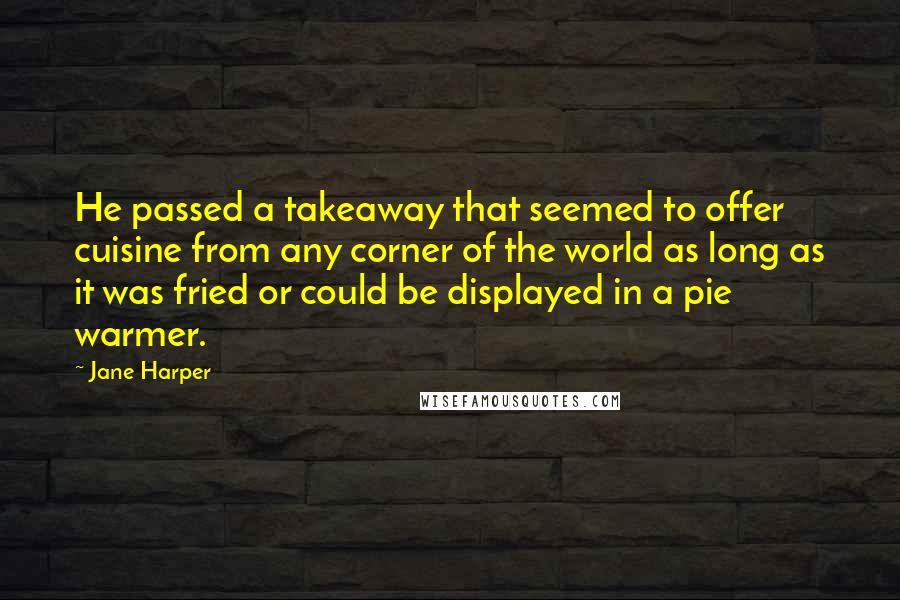 Jane Harper Quotes: He passed a takeaway that seemed to offer cuisine from any corner of the world as long as it was fried or could be displayed in a pie warmer.