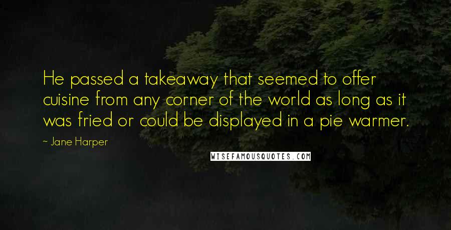 Jane Harper Quotes: He passed a takeaway that seemed to offer cuisine from any corner of the world as long as it was fried or could be displayed in a pie warmer.