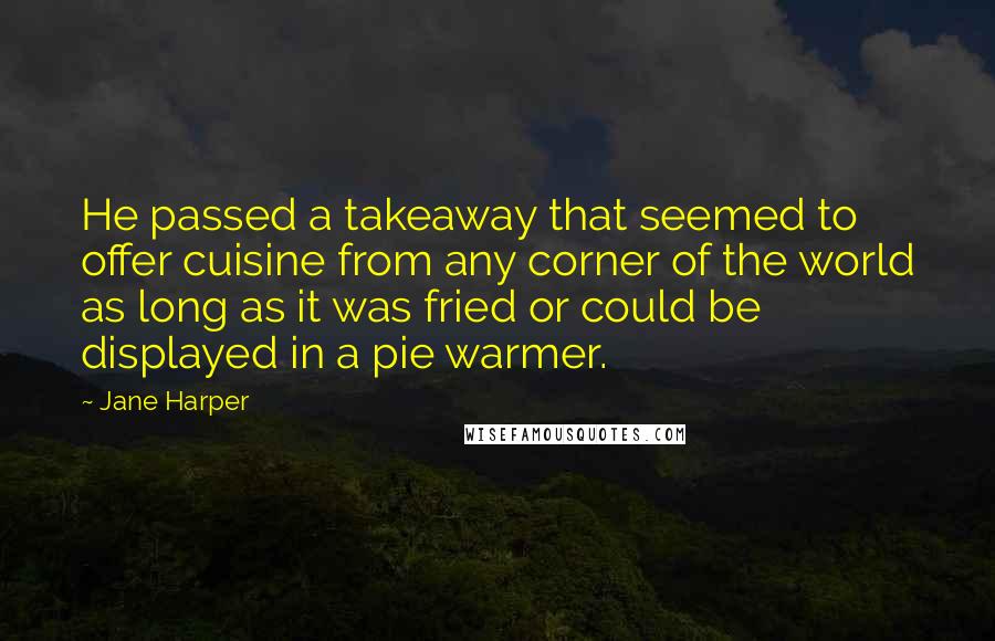 Jane Harper Quotes: He passed a takeaway that seemed to offer cuisine from any corner of the world as long as it was fried or could be displayed in a pie warmer.