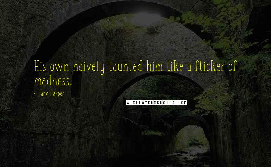Jane Harper Quotes: His own naivety taunted him like a flicker of madness.