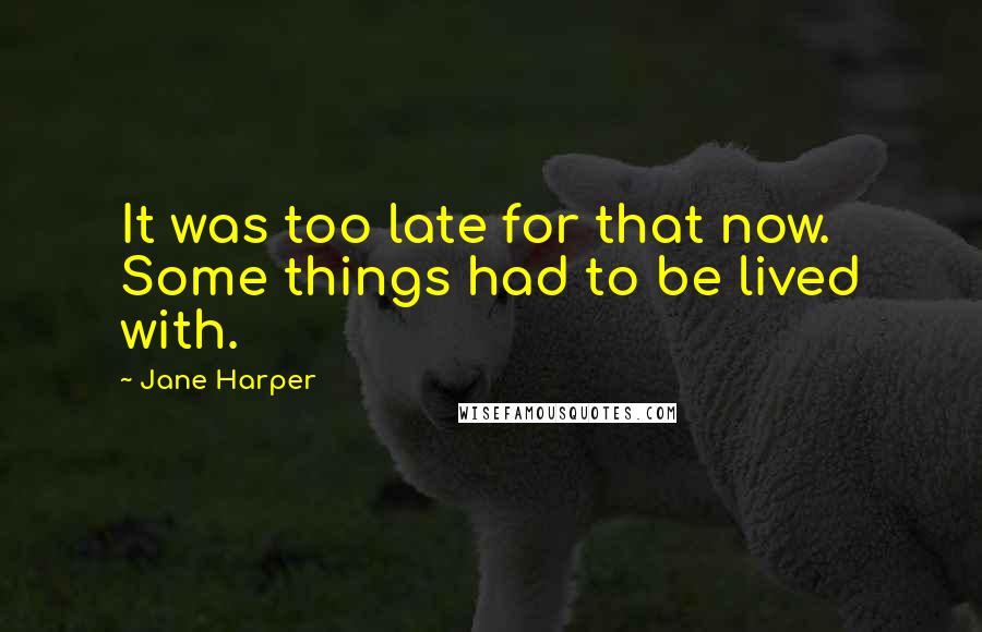 Jane Harper Quotes: It was too late for that now. Some things had to be lived with.