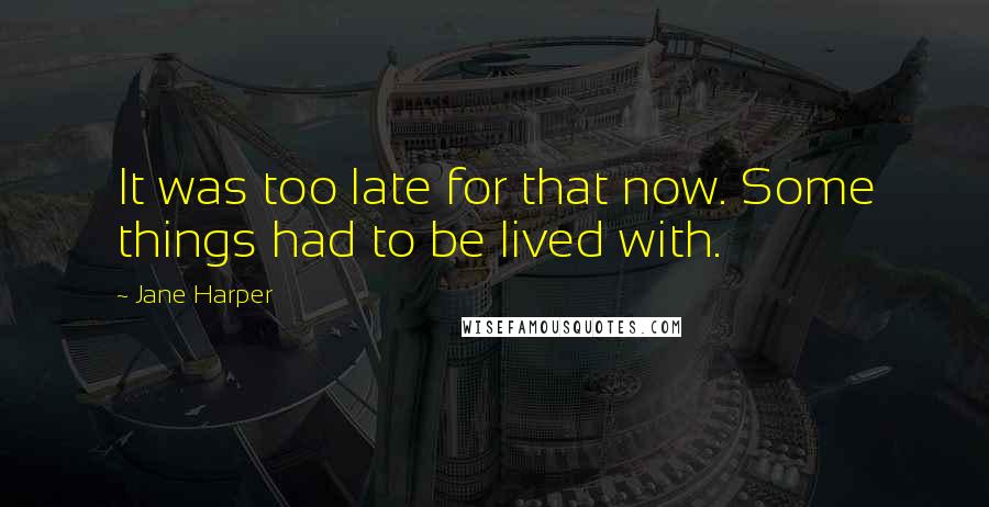 Jane Harper Quotes: It was too late for that now. Some things had to be lived with.
