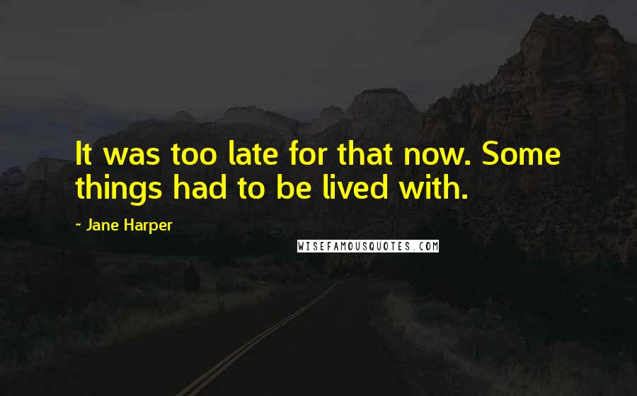 Jane Harper Quotes: It was too late for that now. Some things had to be lived with.