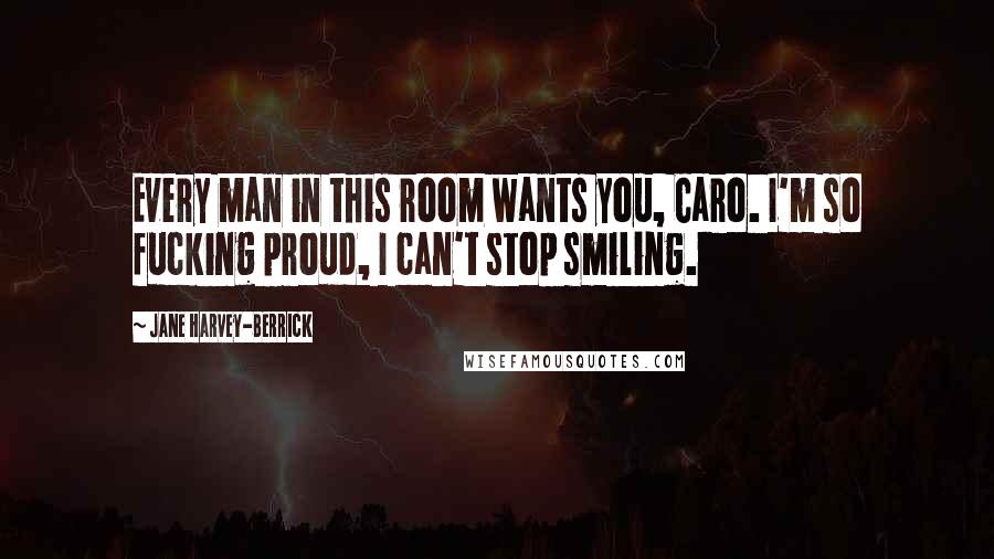 Jane Harvey-Berrick Quotes: Every man in this room wants you, Caro. I'm so fucking proud, I can't stop smiling.