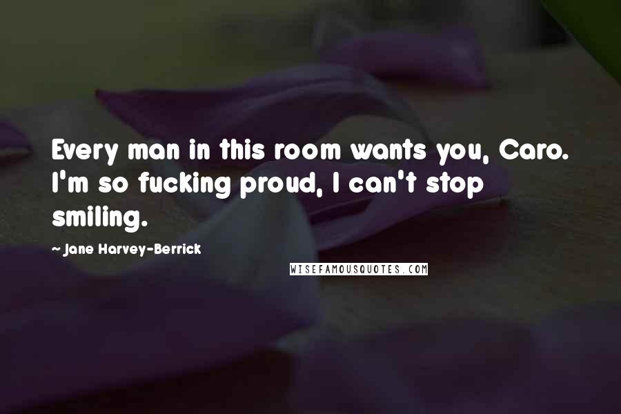 Jane Harvey-Berrick Quotes: Every man in this room wants you, Caro. I'm so fucking proud, I can't stop smiling.