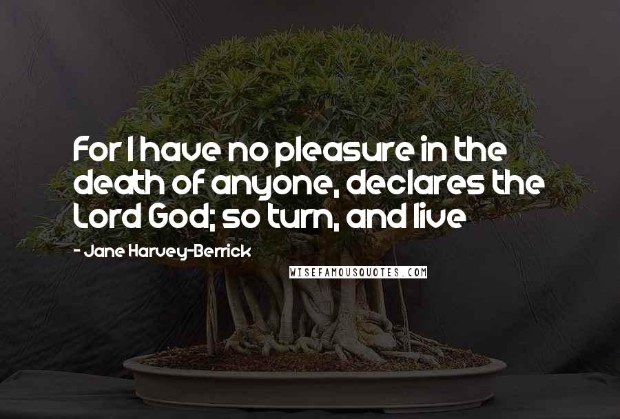 Jane Harvey-Berrick Quotes: For I have no pleasure in the death of anyone, declares the Lord God; so turn, and live