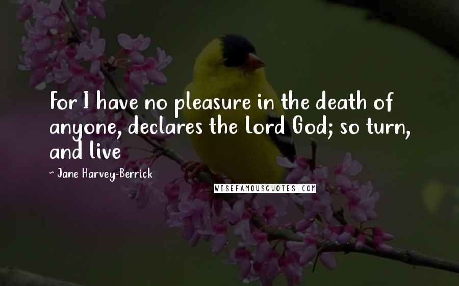 Jane Harvey-Berrick Quotes: For I have no pleasure in the death of anyone, declares the Lord God; so turn, and live