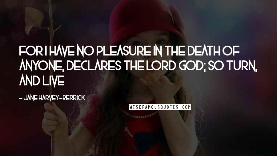 Jane Harvey-Berrick Quotes: For I have no pleasure in the death of anyone, declares the Lord God; so turn, and live