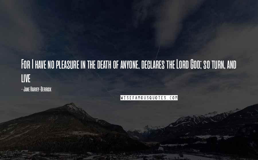 Jane Harvey-Berrick Quotes: For I have no pleasure in the death of anyone, declares the Lord God; so turn, and live