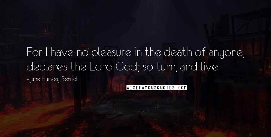 Jane Harvey-Berrick Quotes: For I have no pleasure in the death of anyone, declares the Lord God; so turn, and live