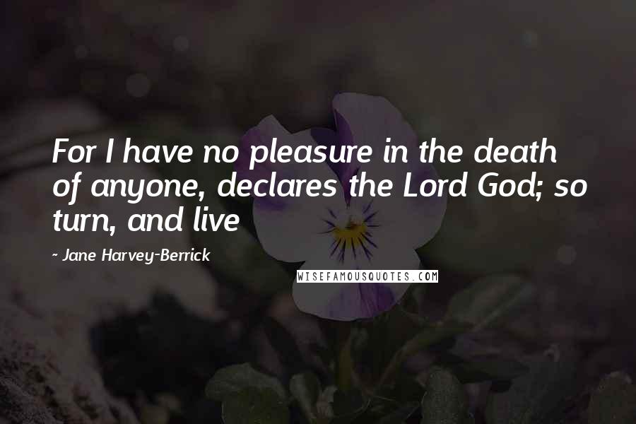 Jane Harvey-Berrick Quotes: For I have no pleasure in the death of anyone, declares the Lord God; so turn, and live