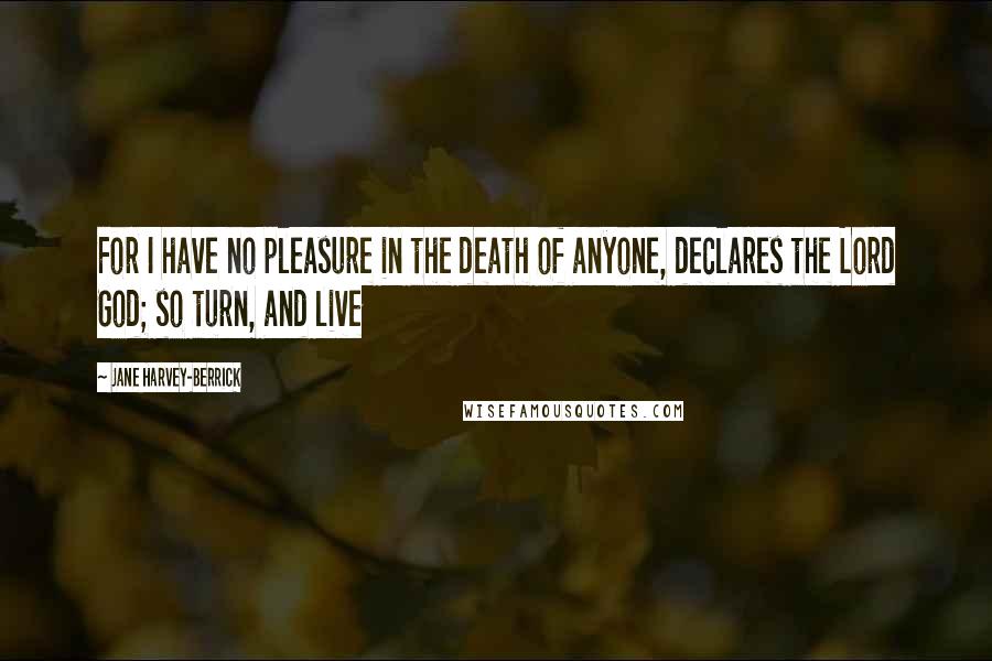 Jane Harvey-Berrick Quotes: For I have no pleasure in the death of anyone, declares the Lord God; so turn, and live