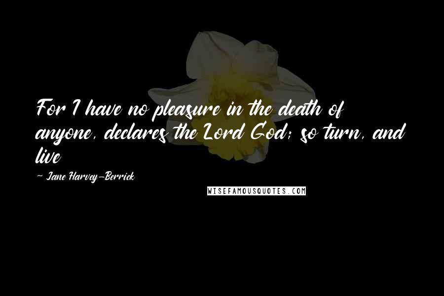 Jane Harvey-Berrick Quotes: For I have no pleasure in the death of anyone, declares the Lord God; so turn, and live