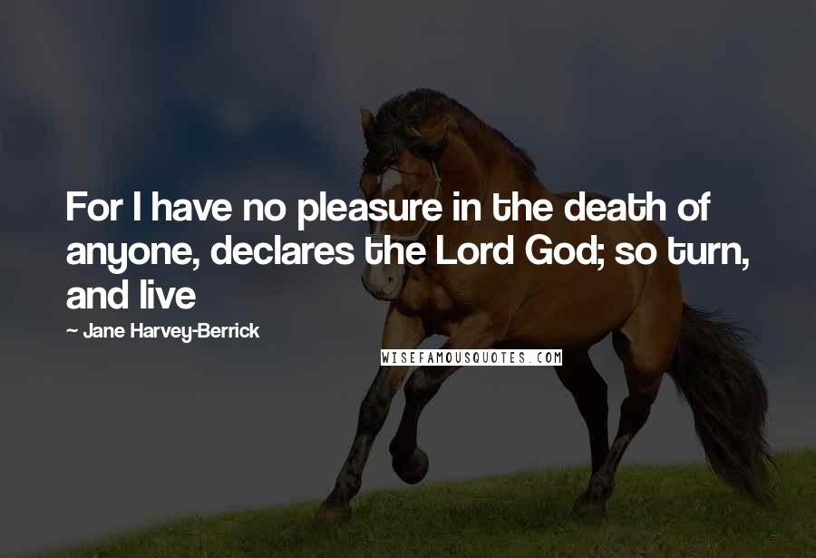 Jane Harvey-Berrick Quotes: For I have no pleasure in the death of anyone, declares the Lord God; so turn, and live