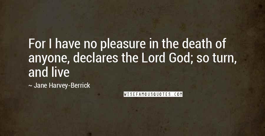 Jane Harvey-Berrick Quotes: For I have no pleasure in the death of anyone, declares the Lord God; so turn, and live