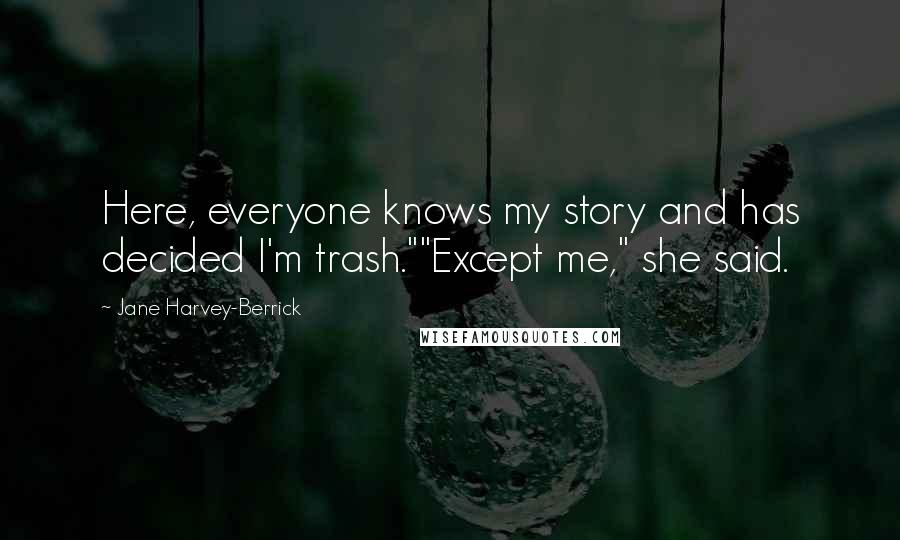 Jane Harvey-Berrick Quotes: Here, everyone knows my story and has decided I'm trash.""Except me," she said.