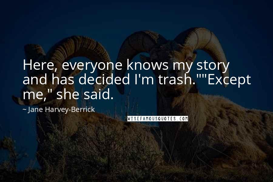 Jane Harvey-Berrick Quotes: Here, everyone knows my story and has decided I'm trash.""Except me," she said.