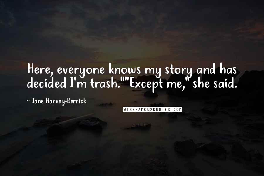 Jane Harvey-Berrick Quotes: Here, everyone knows my story and has decided I'm trash.""Except me," she said.