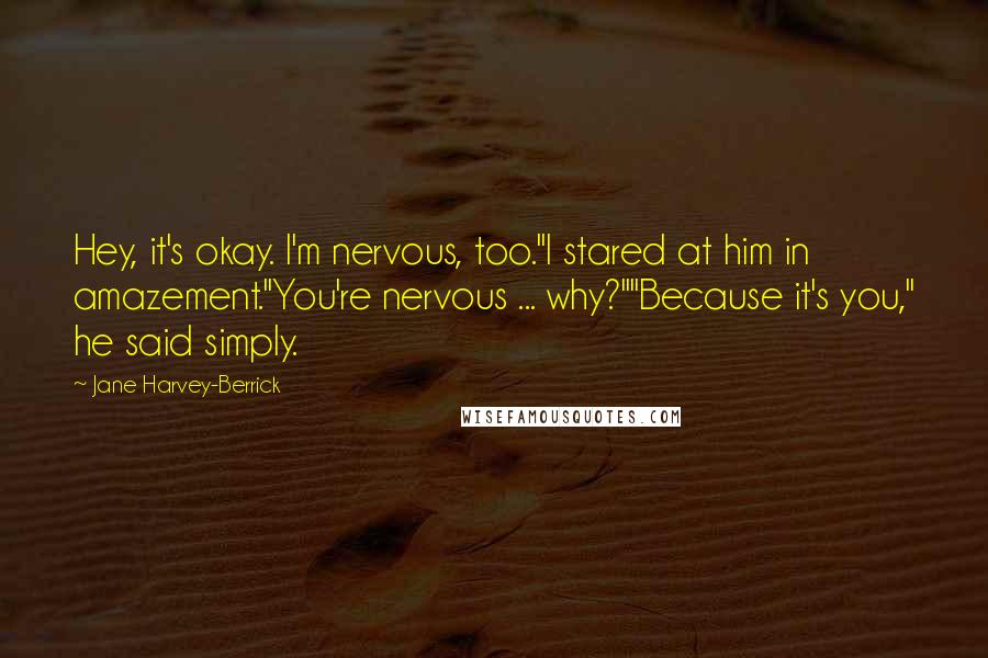 Jane Harvey-Berrick Quotes: Hey, it's okay. I'm nervous, too."I stared at him in amazement."You're nervous ... why?""Because it's you," he said simply.