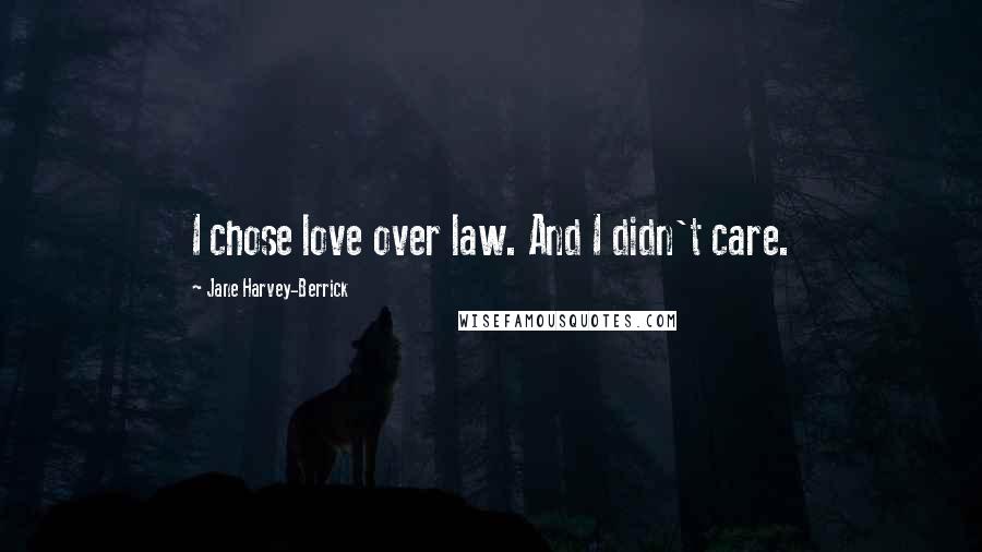 Jane Harvey-Berrick Quotes: I chose love over law. And I didn't care.