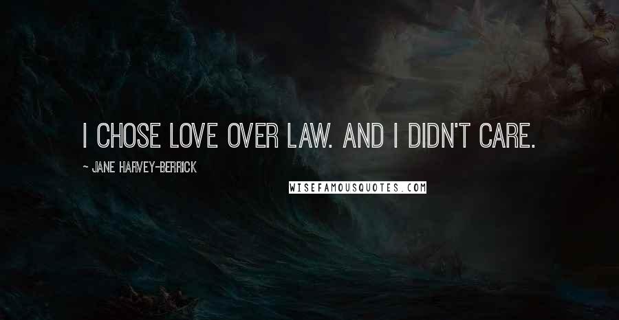 Jane Harvey-Berrick Quotes: I chose love over law. And I didn't care.