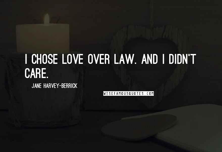 Jane Harvey-Berrick Quotes: I chose love over law. And I didn't care.