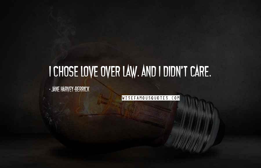 Jane Harvey-Berrick Quotes: I chose love over law. And I didn't care.