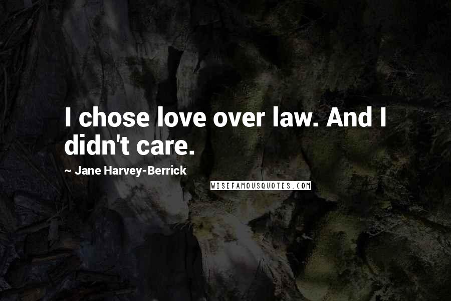 Jane Harvey-Berrick Quotes: I chose love over law. And I didn't care.