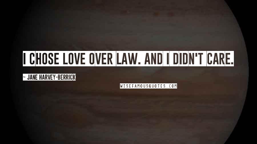 Jane Harvey-Berrick Quotes: I chose love over law. And I didn't care.