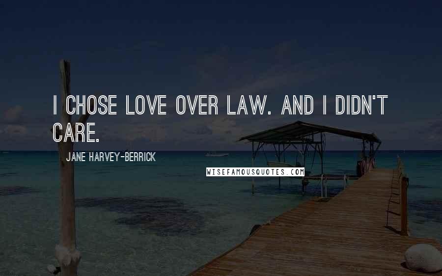 Jane Harvey-Berrick Quotes: I chose love over law. And I didn't care.