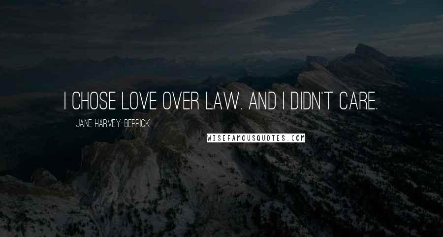 Jane Harvey-Berrick Quotes: I chose love over law. And I didn't care.