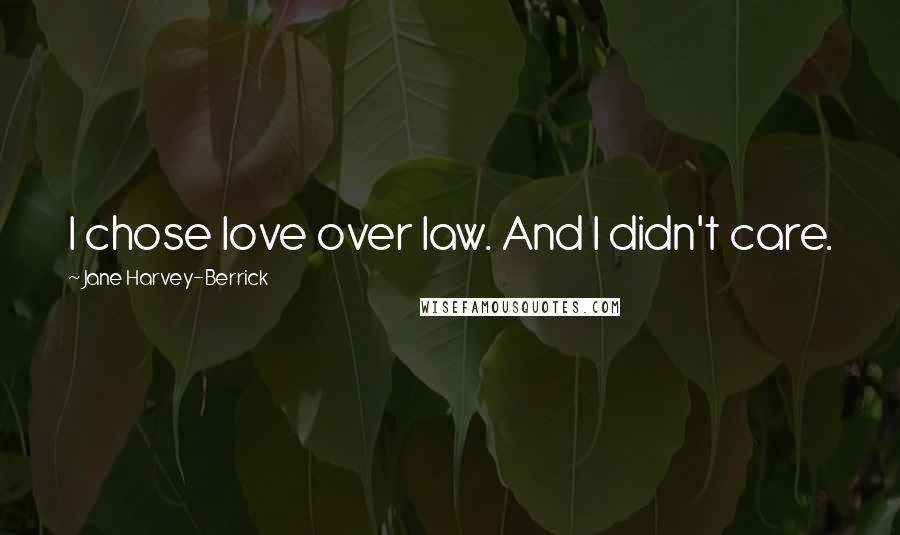 Jane Harvey-Berrick Quotes: I chose love over law. And I didn't care.