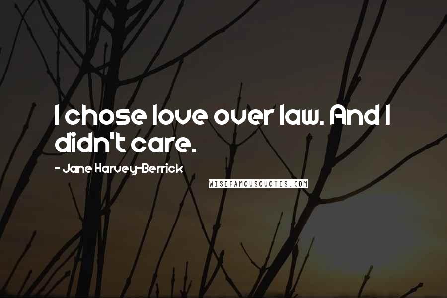 Jane Harvey-Berrick Quotes: I chose love over law. And I didn't care.