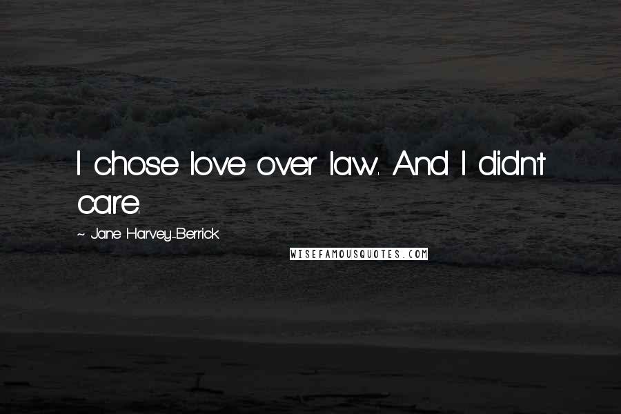 Jane Harvey-Berrick Quotes: I chose love over law. And I didn't care.