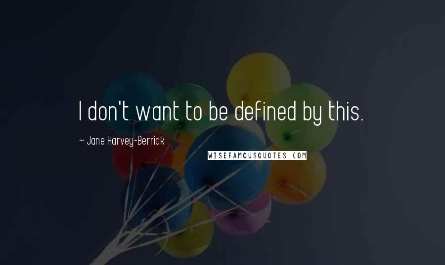 Jane Harvey-Berrick Quotes: I don't want to be defined by this.